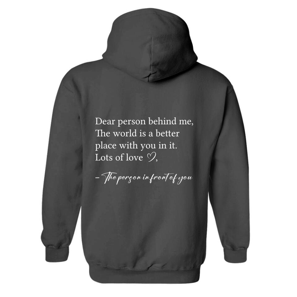 Dear Person Behind Me The World is Better Place With You In It, Lots of Love  - Personalization Sweatshirt/Hoodie