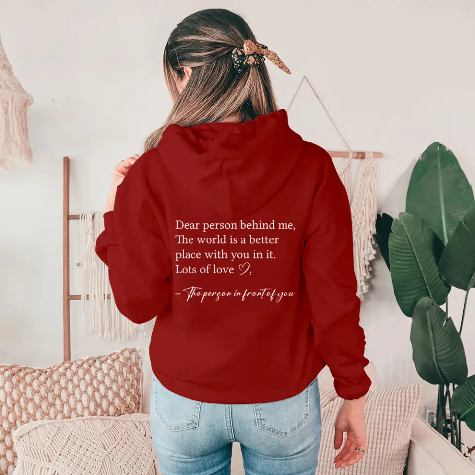 Dear Person Behind Me The World is Better Place With You In It, Lots of Love  - Personalization Sweatshirt/Hoodie