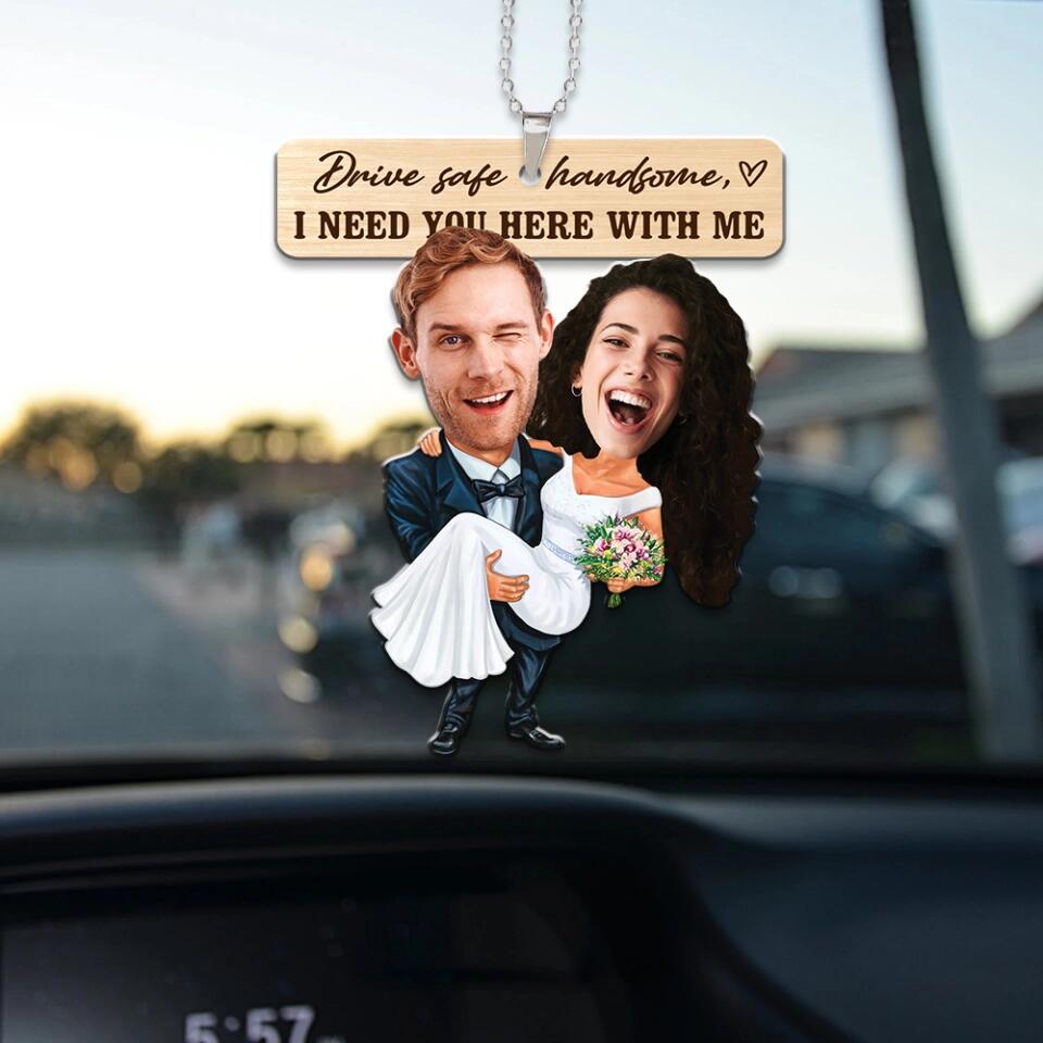 Drive Safe Handsome I Need You Here With Me - Custom Face Car Ornament - Best Gift for Him Couple - 212IHPBNOR623
