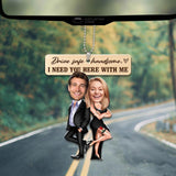 Drive Safe Handsome I Need You Here With Me - Custom Face Car Ornament - Best Gift for Him Couple - 212IHPBNOR623