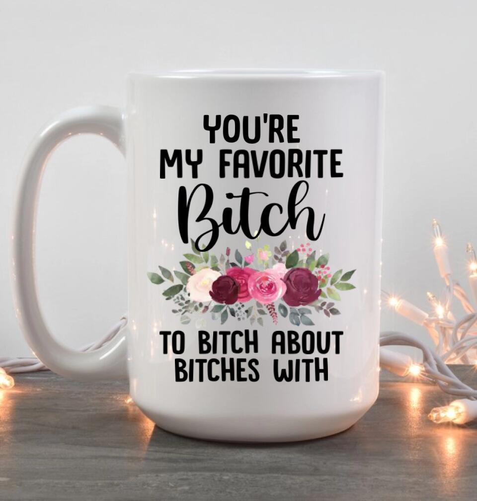 You're My Favorite Bitch To Bitch About Bitches - Personalized White Mug