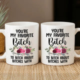 You're My Favorite Bitch To Bitch About Bitches - White Mug - Best Gift for Bestie Best Friends Female Friends - 301IHPNPMU030