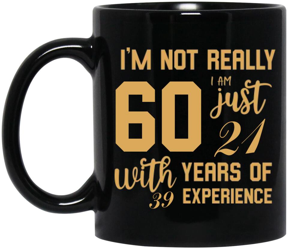 I'm Not Really 60 I'm Just 21 With 39 Years Of Experience Custom Black Mug Birthday Gift