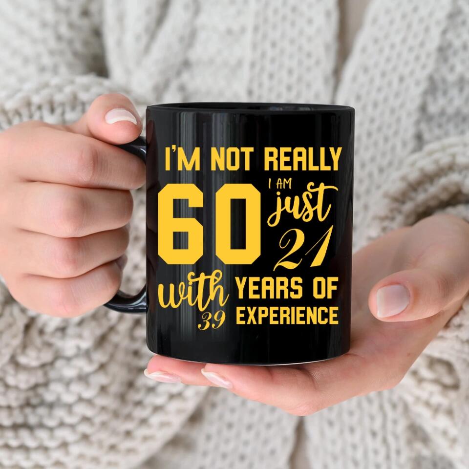 I'm Not Really 60 I'm Just 21 With 39 Years Of Experience Custom Black Mug Birthday Gift