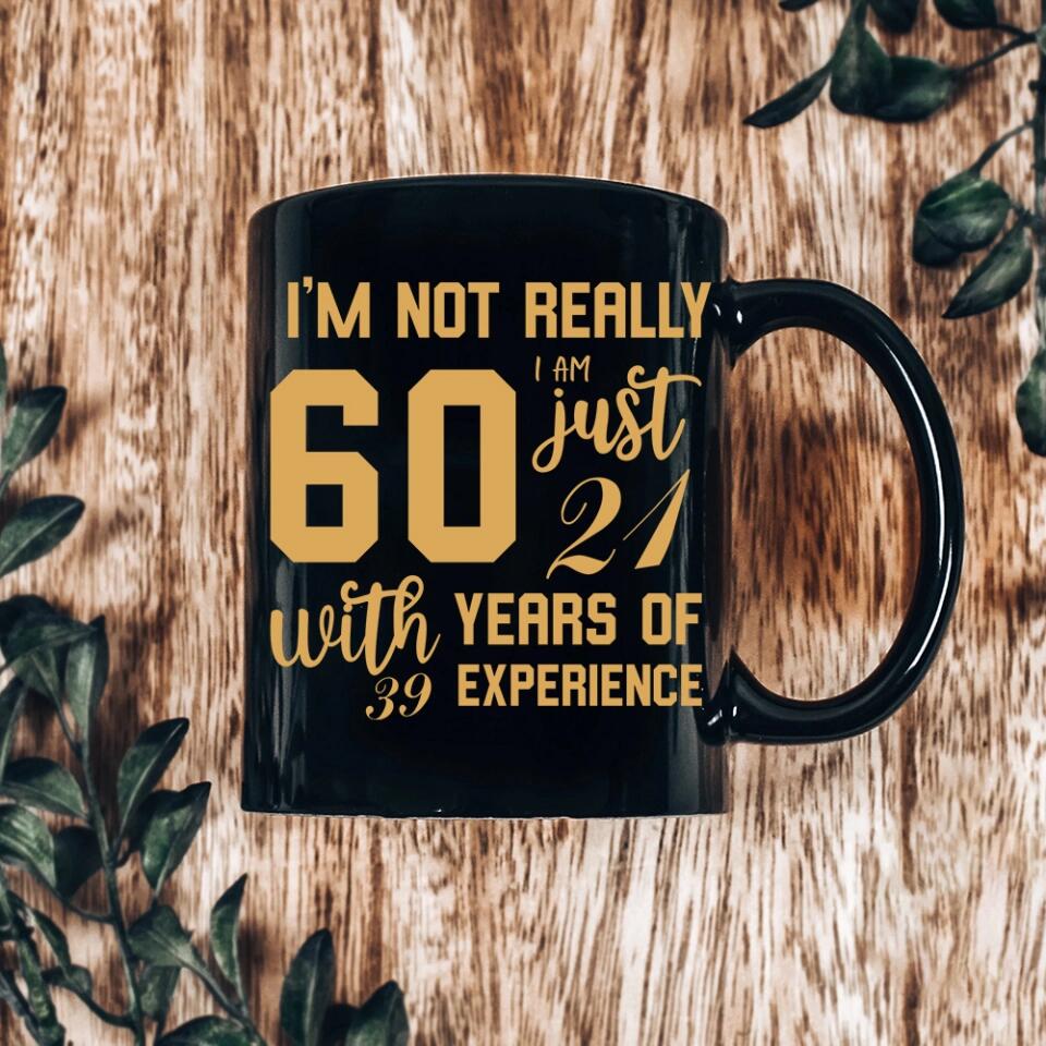 I'm Not Really 60 I'm Just 21 With 39 Years Of Experience Custom Black Mug Birthday Gift