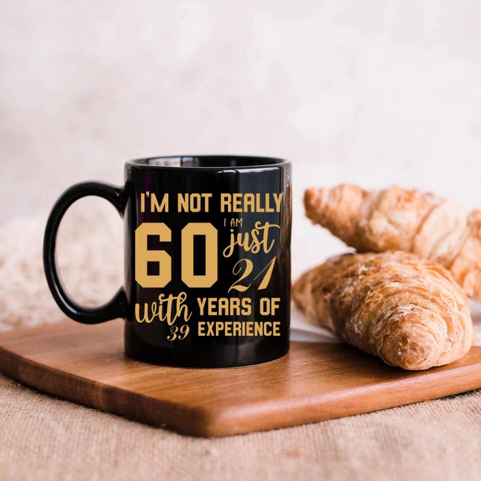 I'm Not Really 60 I'm Just 21 With 39 Years Of Experience Custom Black Mug Birthday Gift