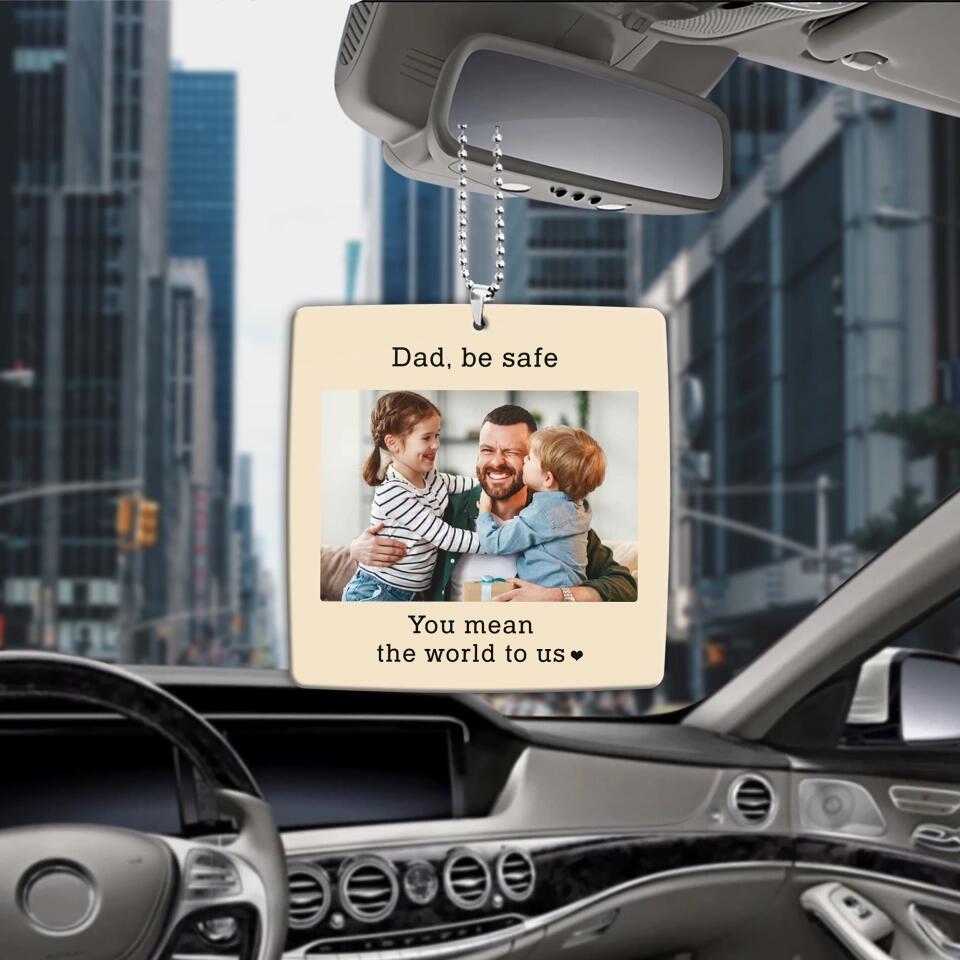 Dad Be Safe You Mean The World To Us - Personalized Upload Photo Car Ornament