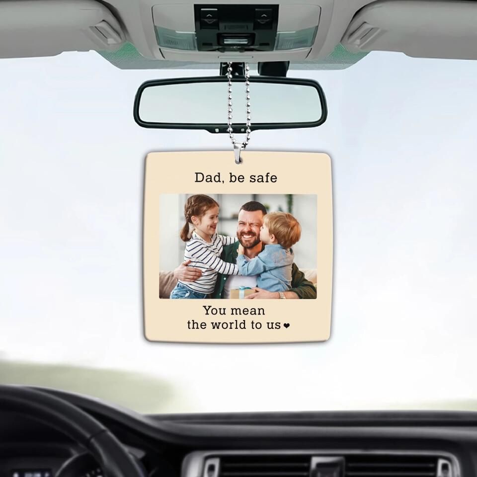 Dad Be Safe You Mean The World To Us - Personalized Upload Photo Car Ornament