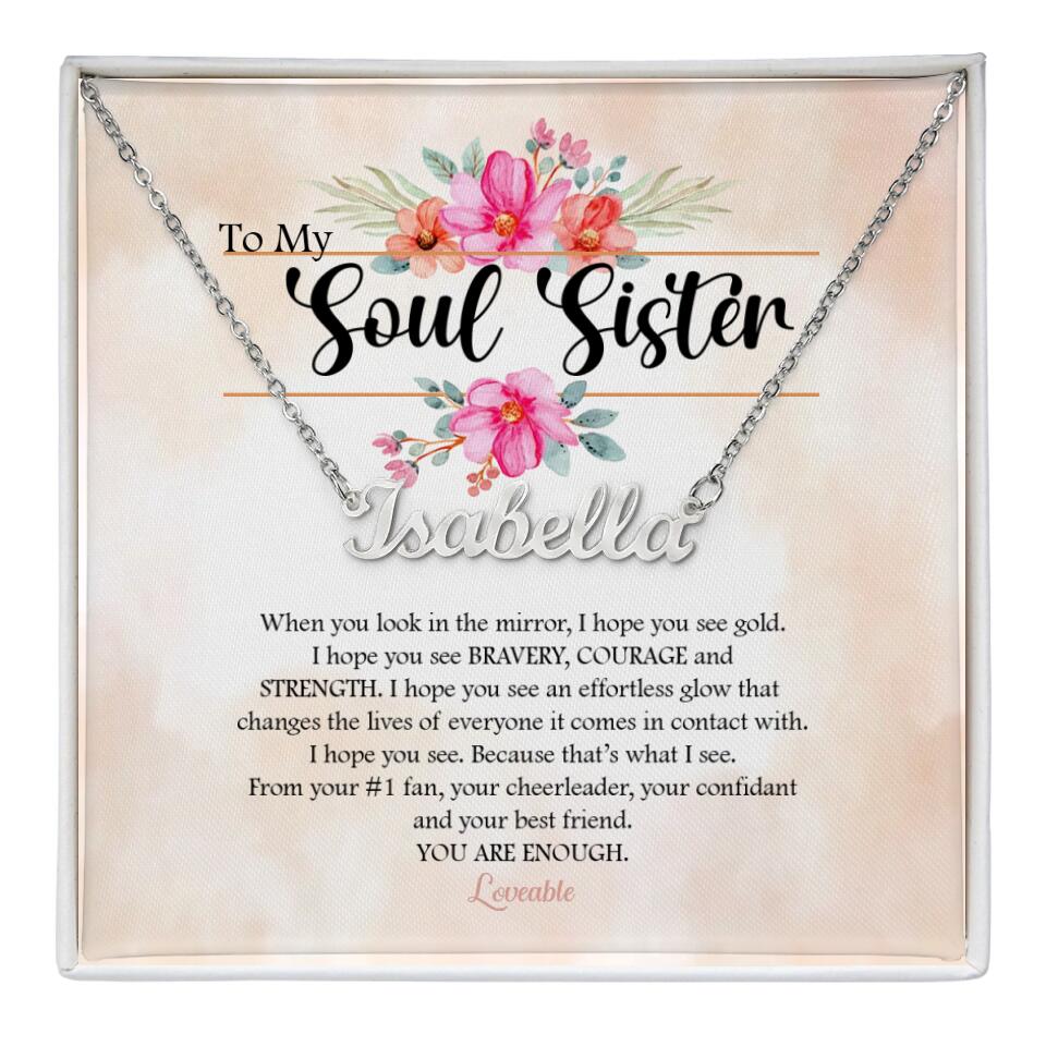 To My Soul Sister Floral Style - When You Look in the Mirror, I Hope You See Bravery Courage and Strength Personalized Necklace