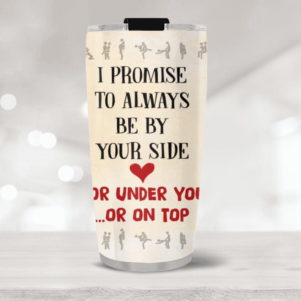 I Promise To Always Be By Your Side Or Under You Or On Top Tumbler