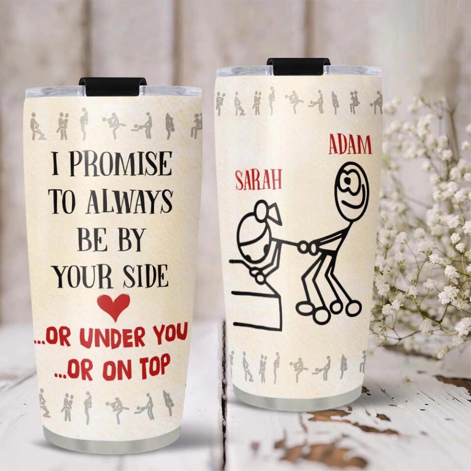 I Promise To Always Be By Your Side Or Under You Or On Top Tumbler