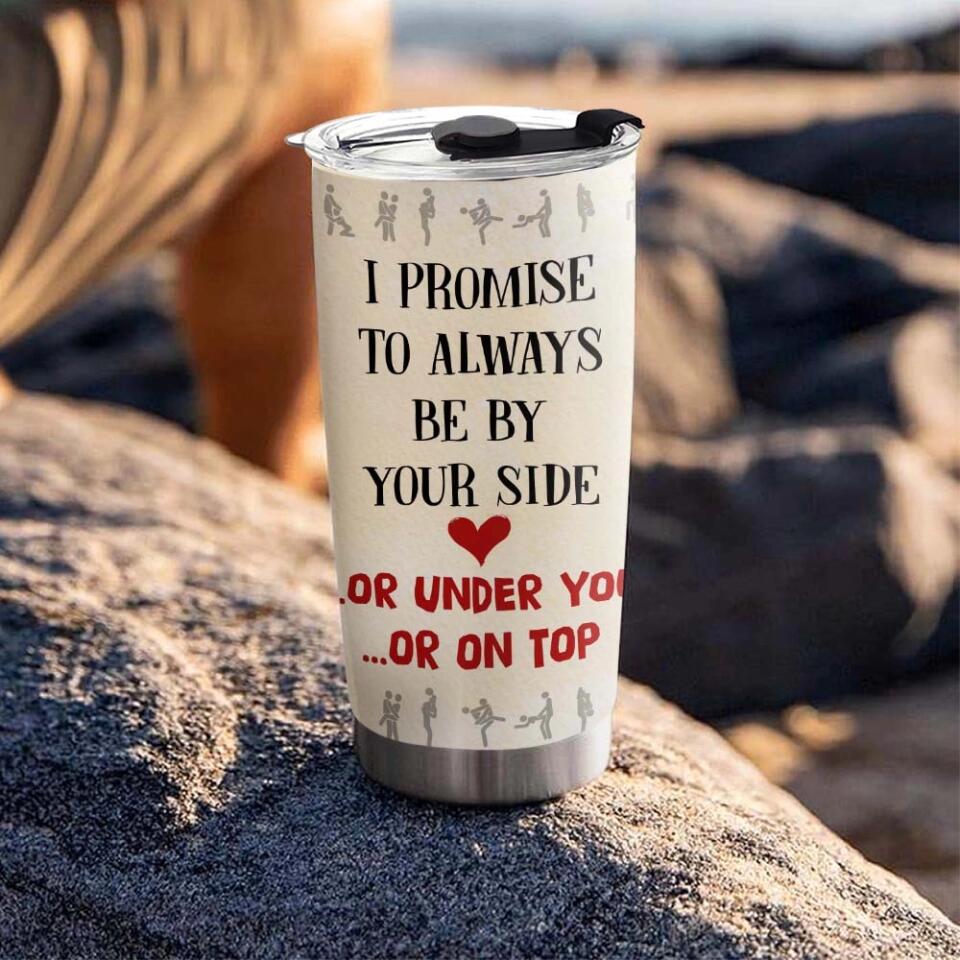 I Promise To Always Be By Your Side Or Under You Or On Top Tumbler