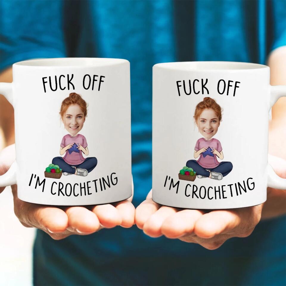 Fuck Off I'm Crocheting - Personalized White Mug - Custom Upload Photo
