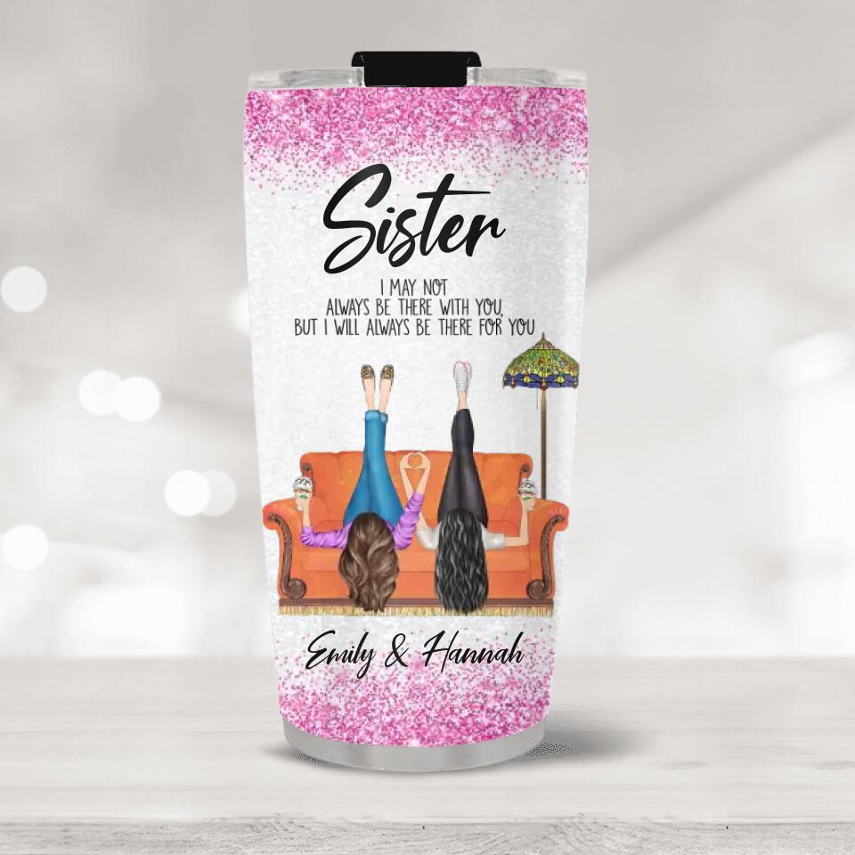 Sister/Sister-in-Law I May Not Always Be There With You But I'll Be There for You - Girls in the Chair - Personalized Names - Custom Nicknames - 20oz Stainless Steel Tumbler - Birthday Gift for Sister/Sister in Law - 303ICNTLTU385