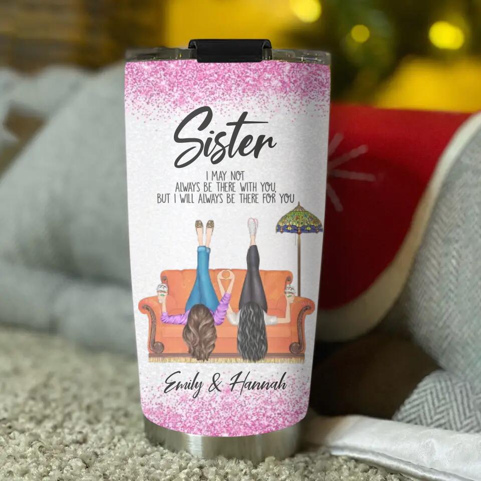 Sister/Sister-in-Law I May Not Always Be There With You But I'll Be There for You - Girls in the Chair - Personalized Names - Custom Nicknames - 20oz Stainless Steel Tumbler - Birthday Gift for Sister/Sister in Law - 303ICNTLTU385
