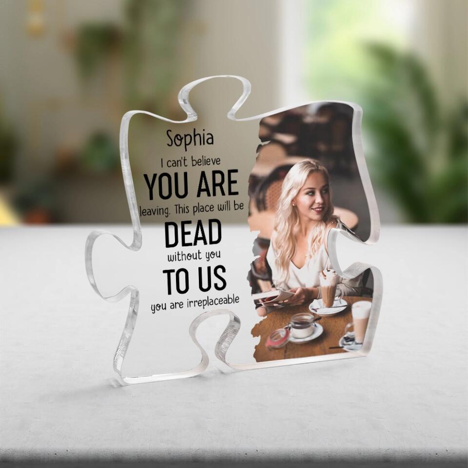 Can't Believe You Are Leaving To Us You Are Irreplaceable Personalized Acrylic Plaque