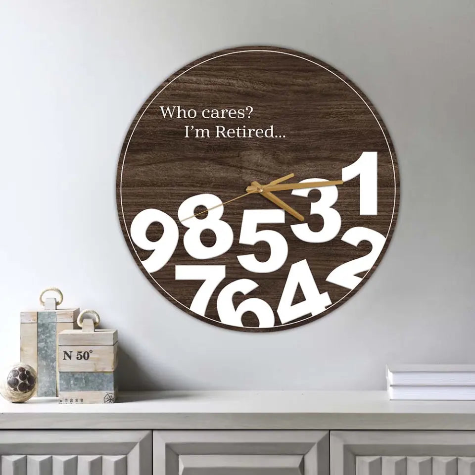 Who Cares I&#39;m Retired - Personalized Wooden Wall Clock - Best Gift For Retirement - Retirement Gift For Dad Mom Grandpa Grandma Boss - 304IHPTLWC082