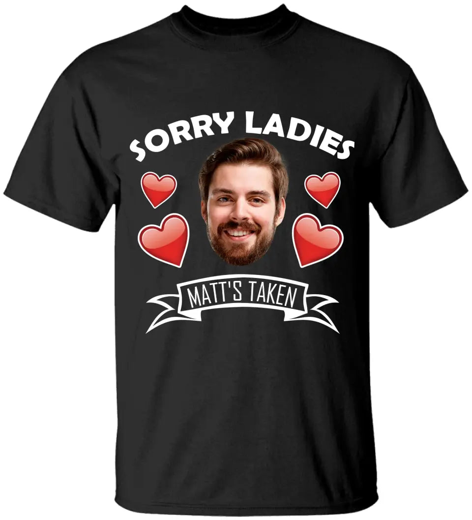 Sorry Ladies This Guy Is Taken - Personalized Face Shirt - Funny Custom Gifts For Him