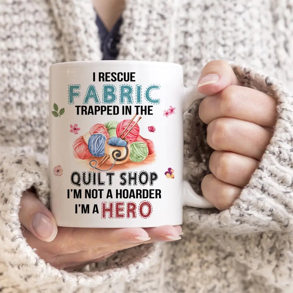 I Rescue Fabric Trapped In The Quilt Shop - Funny Coffee 11oz, 15oz Mug - Gift for Quilting Lovers