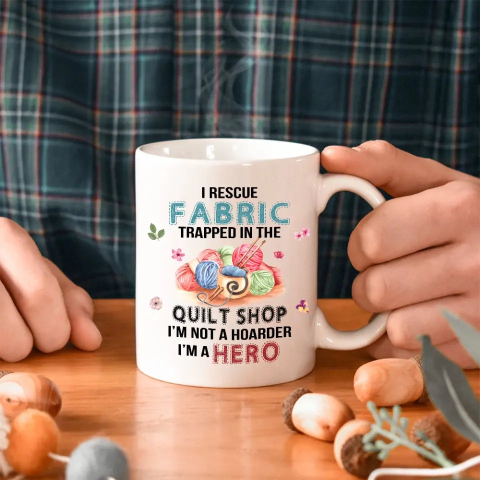 I Rescue Fabric Trapped In The Quilt Shop - Funny Coffee 11oz, 15oz Mug - Gift for Quilting Lovers