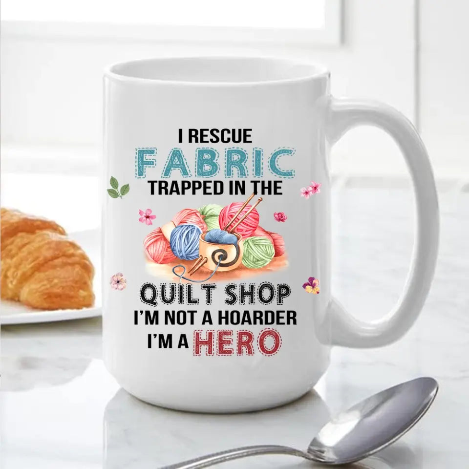 I Rescue Fabric Trapped In The Quilt Shop - Funny Coffee 11oz, 15oz Mug - Gift for Quilting Lovers