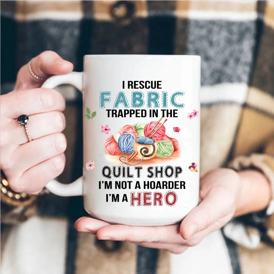 I Rescue Fabric Trapped In The Quilt Shop - Funny Coffee 11oz, 15oz Mug - Gift for Quilting Lovers