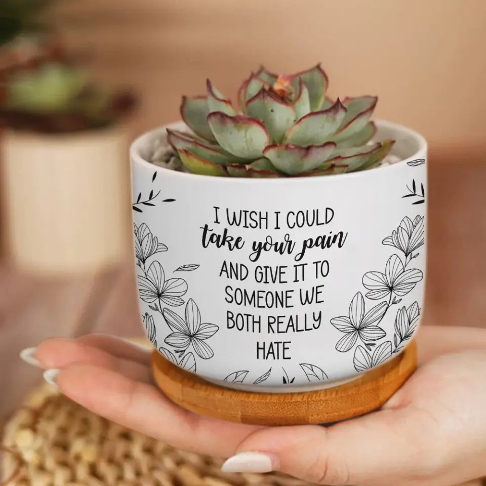 I Wish I Could Take Your Pain - Personalized Ceramic Plant Pot - Motivational Gift