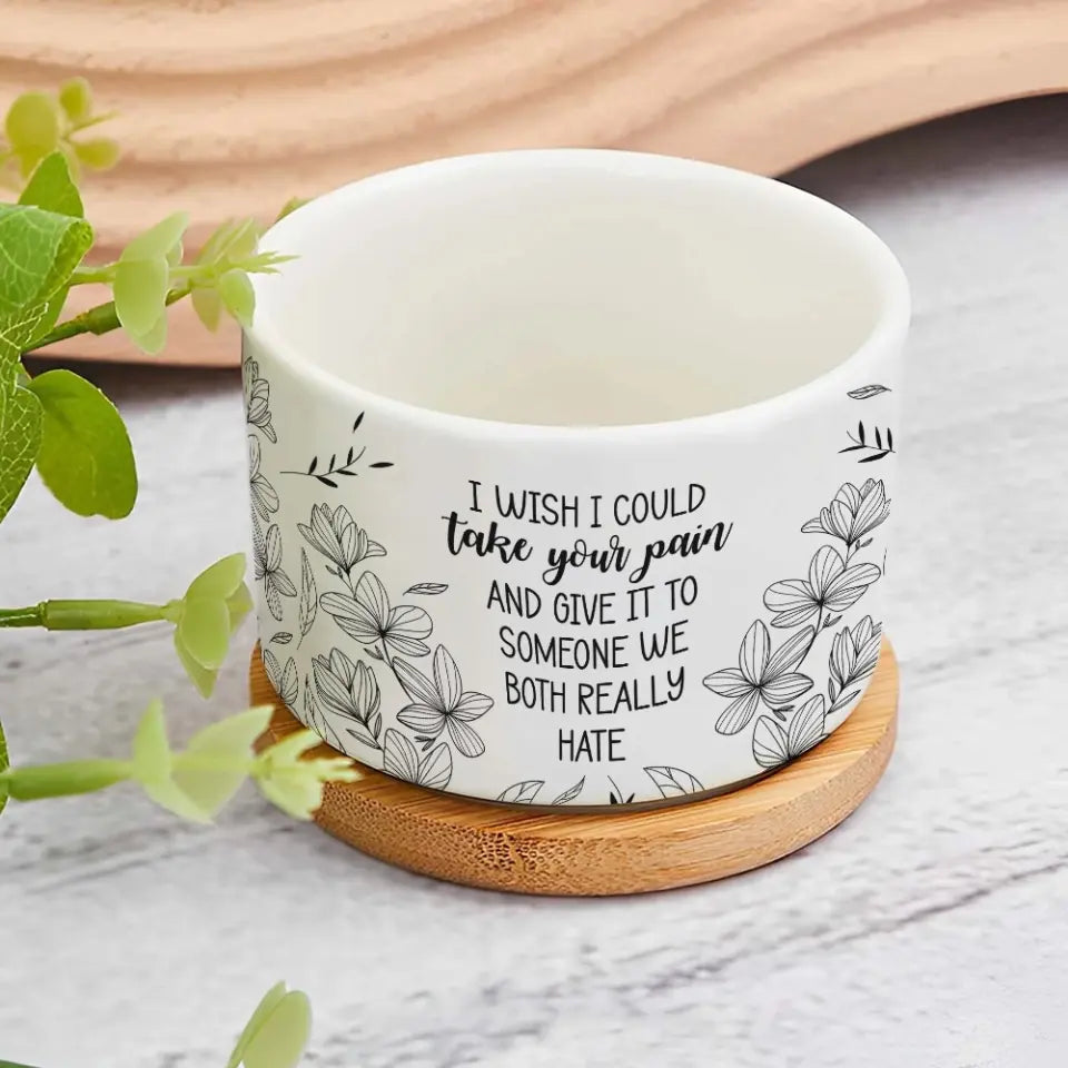 I Wish I Could Take Your Pain - Personalized Ceramic Plant Pot - Motivational Gift
